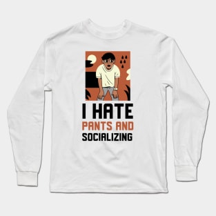 I Hate Pants And Socializing Long Sleeve T-Shirt